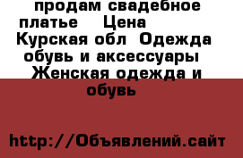 продам свадебное платье  › Цена ­ 15 000 - Курская обл. Одежда, обувь и аксессуары » Женская одежда и обувь   